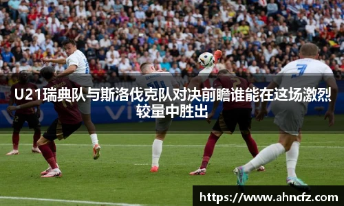 U21瑞典队与斯洛伐克队对决前瞻谁能在这场激烈较量中胜出