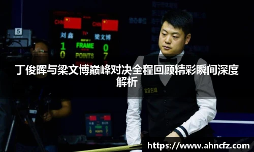 丁俊晖与梁文博巅峰对决全程回顾精彩瞬间深度解析
