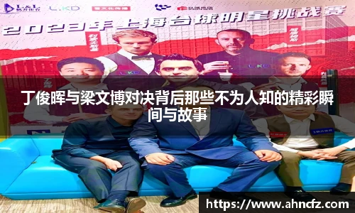 丁俊晖与梁文博对决背后那些不为人知的精彩瞬间与故事
